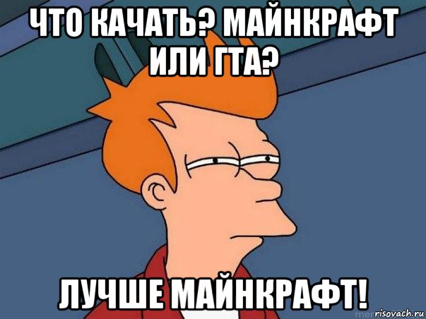 что качать? майнкрафт или гта? лучше майнкрафт!, Мем  Фрай (мне кажется или)