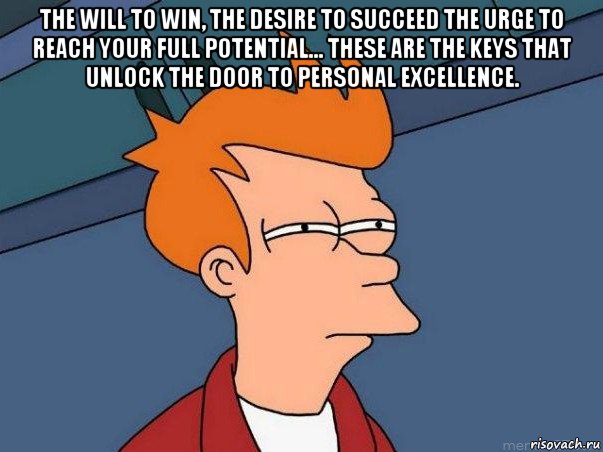 the will to win, the desire to succeed the urge to reach your full potential... these are the keys that unlock the door to personal excellence. , Мем  Фрай (мне кажется или)