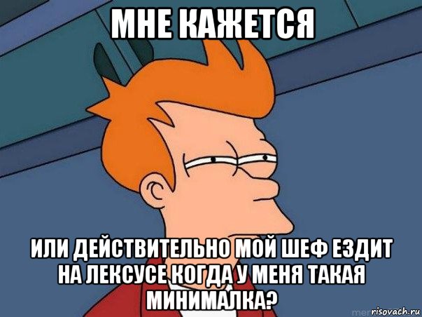 мне кажется или действительно мой шеф ездит на лексусе когда у меня такая минималка?, Мем  Фрай (мне кажется или)