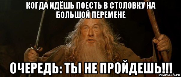 когда идёшь поесть в столовку на большой перемене очередь: ты не пройдешь!!!