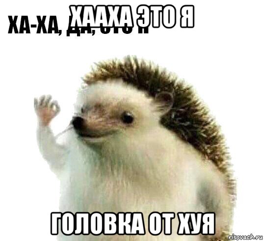 хааха это я головка от хуя, Мем Ха-ха да это я