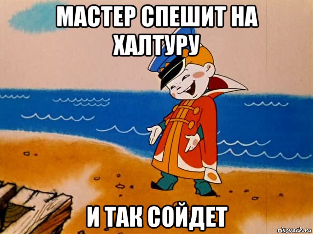 мастер спешит на халтуру и так сойдет