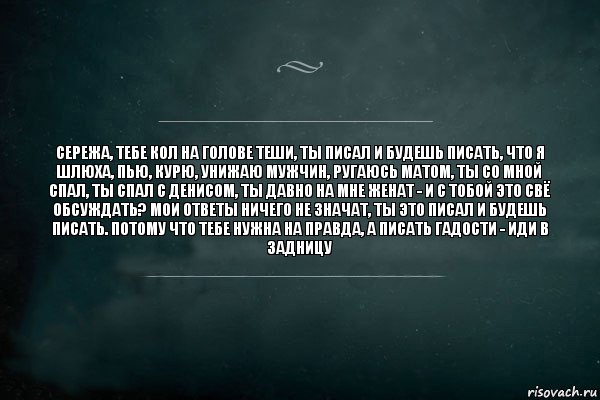 сережа, тебе кол на голове теши, ты писал и будешь писать, что я шлюха, пью, курю, унижаю мужчин, ругаюсь матом, ты со мной спал, ты спал с денисом, ты давно на мне женат - и с тобой это свё обсуждать? мои ответы ничего не значат, ты это писал и будешь писать. потому что тебе нужна на правда, а писать гадости - иди в задницу, Комикс Игра Слов