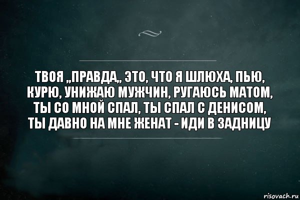 твоя ,,правда,, это, что я шлюха, пью, курю, унижаю мужчин, ругаюсь матом, ты со мной спал, ты спал с денисом, ты давно на мне женат - иди в задницу, Комикс Игра Слов