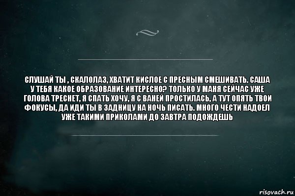 слушай ты , скалолаз, хватит кислое с пресным смешивать. саша у тебя какое образование интересно? только у маня сейчас уже голова треснет, я спать хочу, я с ваней простилась, а тут опять твои фокусы, да иди ты в задницу на ночь писать. много чести надоел уже такими приколами до завтра подождешь, Комикс Игра Слов