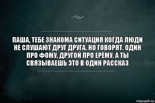 паша, тебе знакома ситуация когда люди не слушают друг друга. но говорят. один про фому, другой про ерёму. а ты связываешь это в один рассказ, Комикс Игра Слов