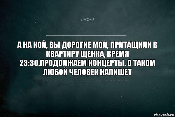 а на кой, вы дорогие мои, притащили в квартиру щенка, время 23:30.продолжаем концерты. о таком любой человек напишет, Комикс Игра Слов