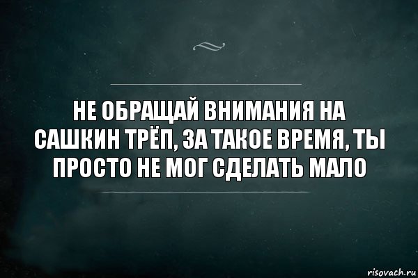 не обращай внимания на сашкин трёп, за такое время, ты просто не мог сделать мало, Комикс Игра Слов