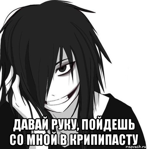  давай руку, пойдешь со мной в крипипасту, Мем Jeff the killer