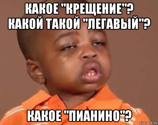 какое "крещение"? какой такой "легавый"? какое "пианино"?, Мем  Какой пацан (негритенок)