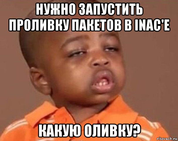 нужно запустить проливку пакетов в inac'е какую оливку?, Мем  Какой пацан (негритенок)