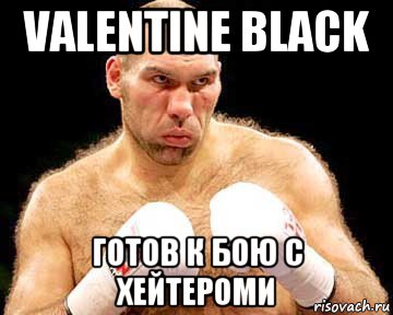 valentine black готов к бою с хейтероми