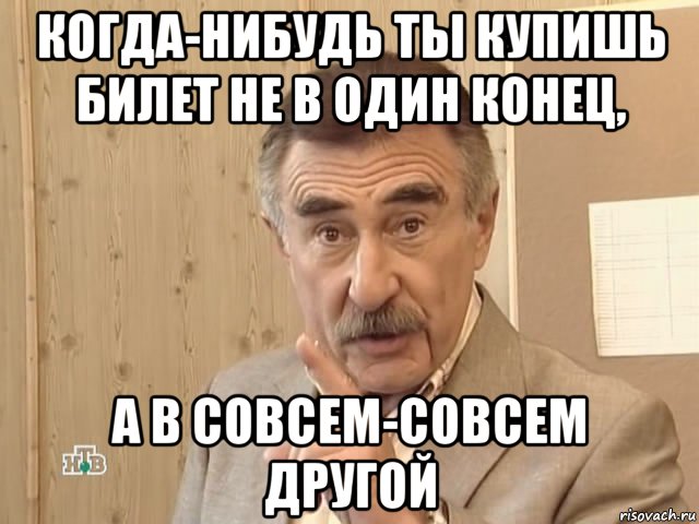 когда-нибудь ты купишь билет не в один конец, а в совсем-совсем другой, Мем Каневский (Но это уже совсем другая история)