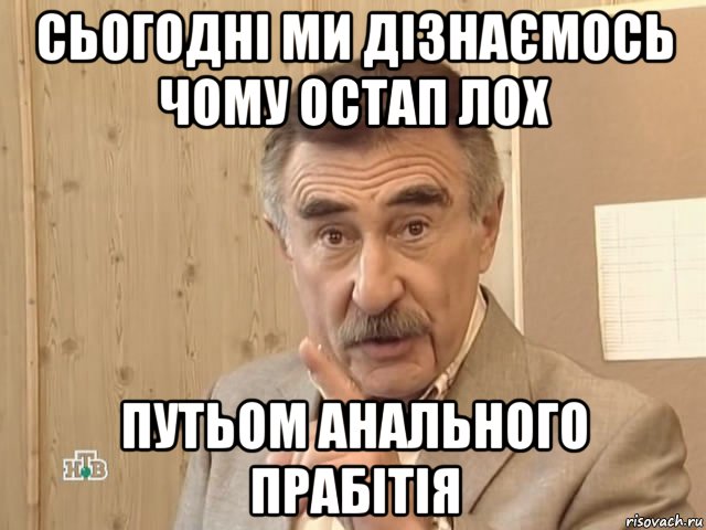 сьогодні ми дізнаємось чому остап лох путьом анального прабітія, Мем Каневский (Но это уже совсем другая история)