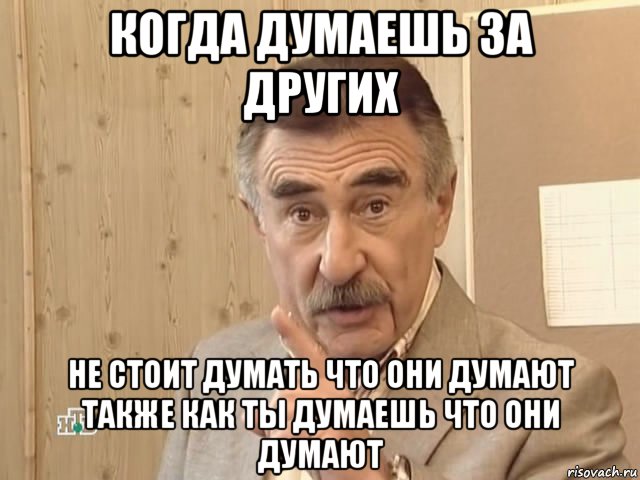 когда думаешь за других не стоит думать что они думают также как ты думаешь что они думают, Мем Каневский (Но это уже совсем другая история)