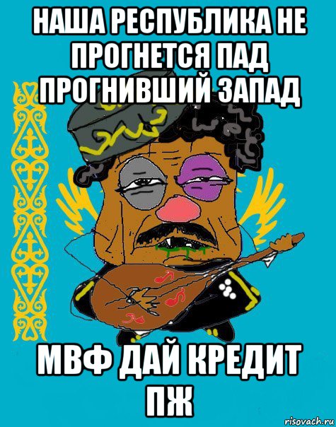 наша республика не прогнется пад прогнивший запад мвф дай кредит пж, Мем Казахский ватник