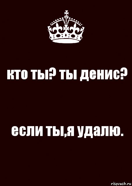 кто ты? ты денис? если ты,я удалю., Комикс keep calm