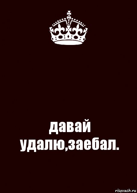  давай удалю,заебал., Комикс keep calm