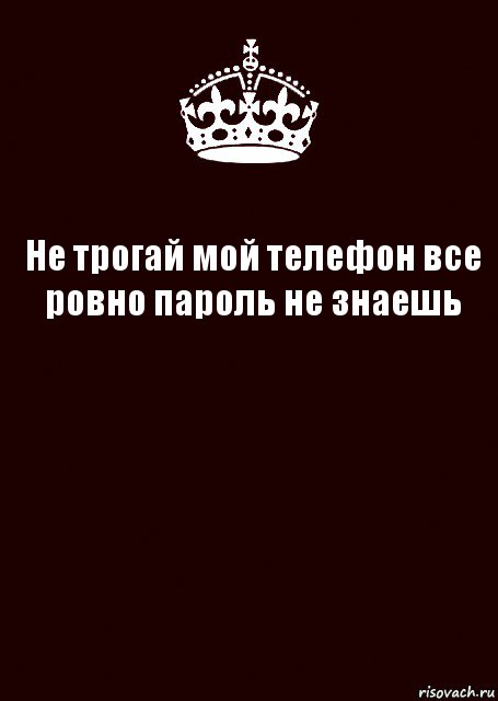 Не трогай мой телефон все ровно пароль не знаешь 