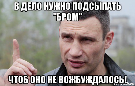 в дело нужно подсыпать "бром" чтоб оно не вожбуждалось!, Мем Кличко говорит