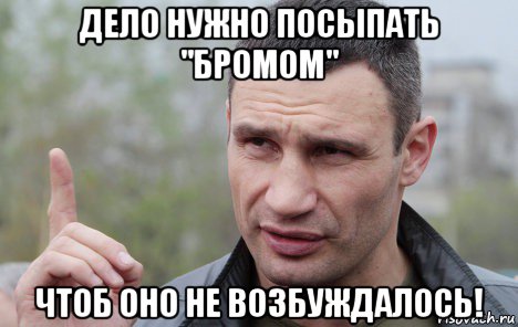 дело нужно посыпать "бромом" чтоб оно не возбуждалось!, Мем Кличко говорит