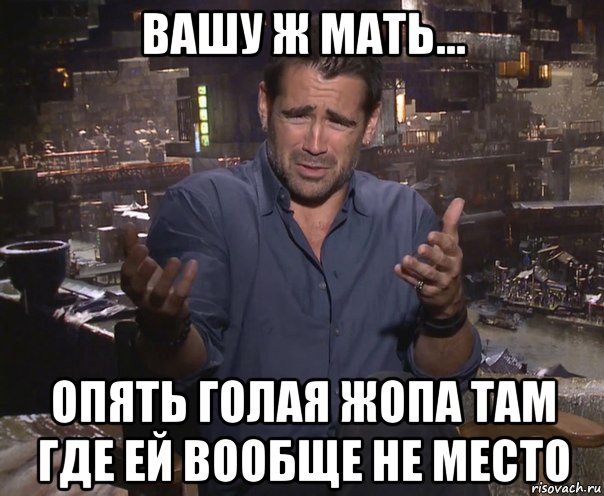 вашу ж мать... опять голая жопа там где ей вообще не место