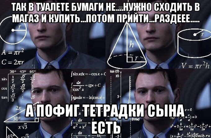 так в туалете бумаги не....нужно сходить в магаз и купить...потом прийти...раздеее..... а пофиг тетрадки сына есть, Мем  Коннор задумался