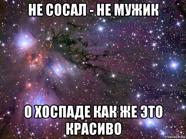 не сосал - не мужик о хоспаде как же это красиво, Мем Космос