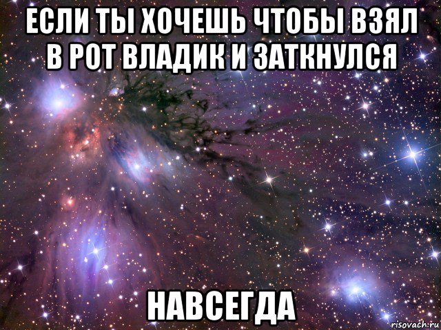 если ты хочешь чтобы взял в рот владик и заткнулся навсегда, Мем Космос