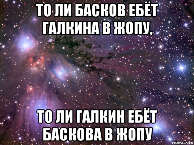 то ли басков ебёт галкина в жопу, то ли галкин ебёт баскова в жопу, Мем Космос