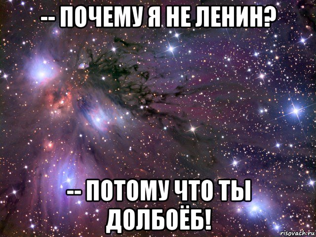 -- почему я не ленин? -- потому что ты долбоёб!, Мем Космос