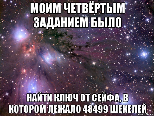 моим четвёртым заданием было найти ключ от сейфа, в котором лежало 48499 шекелей, Мем Космос