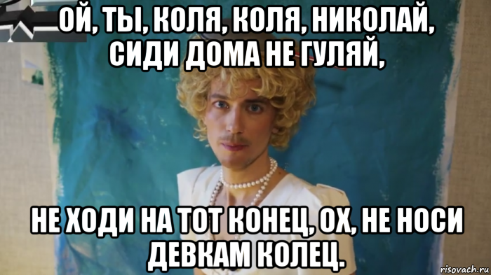 ой, ты, коля, коля, николай, сиди дома не гуляй, не ходи на тот конец, ох, не носи девкам колец., Мем КрасавЕц