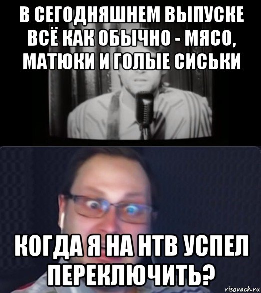 в сегодняшнем выпуске всё как обычно - мясо, матюки и голые сиськи когда я на нтв успел переключить?