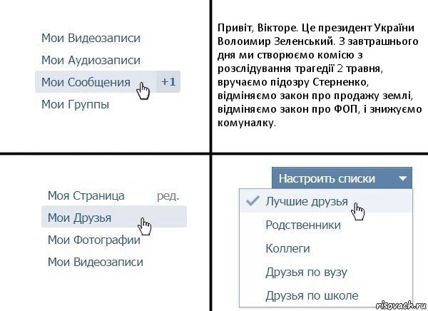 Привіт, Вікторе. Це президент України Волоимир Зеленський. З завтрашнього дня ми створюємо комісю з розслідування трагедії 2 травня, вручаємо підозру Стерненко, відміняємо закон про продажу землі, відміняємо закон про ФОП, і знижуємо комуналку., Комикс  Лучшие друзья