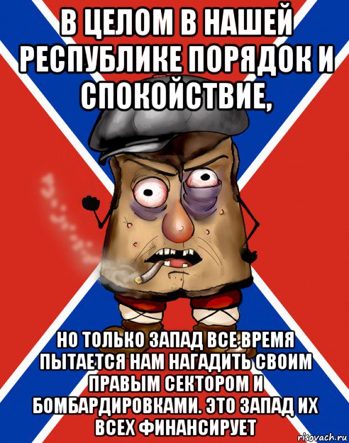 в целом в нашей республике порядок и спокойствие, но только запад все время пытается нам нагадить своим правым сектором и бомбардировками. это запад их всех финансирует, Мем Малорашка засаленный кожух