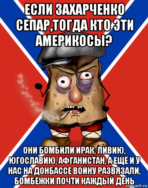 если захарченко сепар,тогда кто эти америкосы? они бомбили ирак, ливию, югославию, афганистан, а ещё и у нас на донбассе войну развязали, бомбёжки почти каждый день