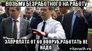 возьму безработного на работу запрплата от 60 000руб,работать не надо., Мем Медведев - денег нет но вы держитесь там