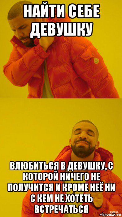 найти себе девушку влюбиться в девушку, с которой ничего не получится и кроме неё ни с кем не хотеть встречаться, Мем Мем Дрейк