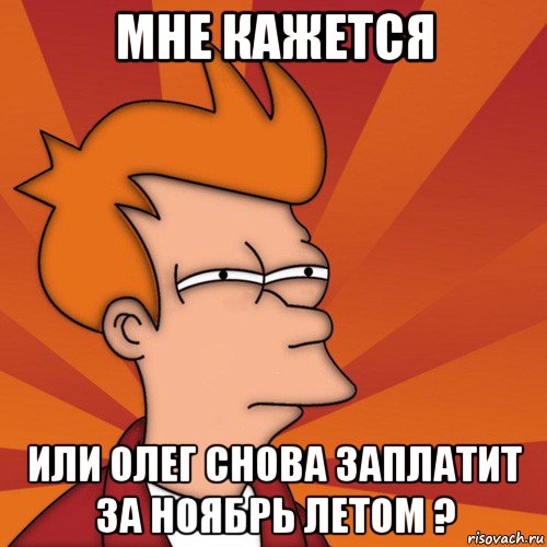 мне кажется или олег снова заплатит за ноябрь летом ?, Мем Мне кажется или (Фрай Футурама)