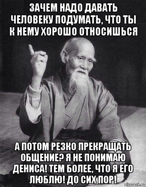 зачем надо давать человеку подумать, что ты к нему хорошо относишься а потом резко прекращать общение? я не понимаю дениса! тем более, что я его люблю! до сих пор!, Мем Монах-мудрец (сэнсей)