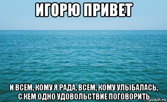 игорю привет и всем, кому я рада, всем, кому улыбалась, с кем одно удовольствие поговорить