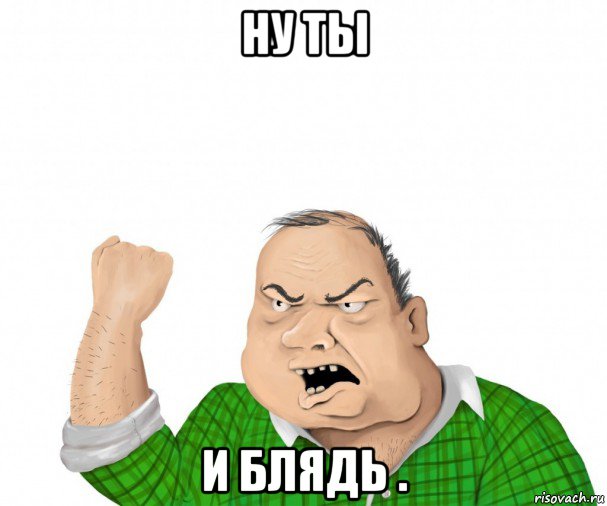 ну ты и блядь ., Мем мужик