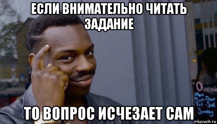 если внимательно читать задание то вопрос исчезает сам, Мем Не делай не будет