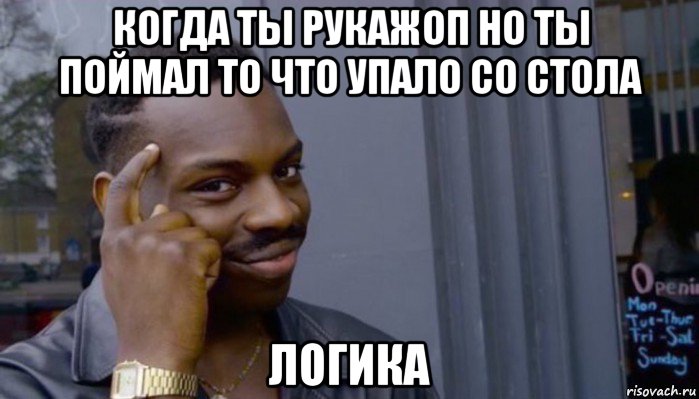 когда ты рукажоп но ты поймал то что упало со стола логика, Мем Не делай не будет