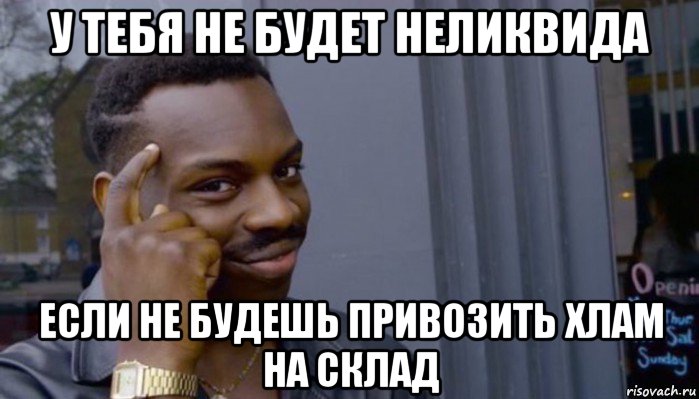 у тебя не будет неликвида если не будешь привозить хлам на склад, Мем Не делай не будет