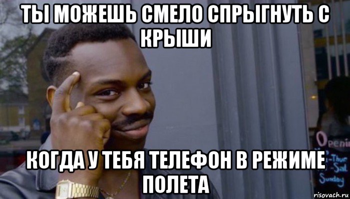 ты можешь смело спрыгнуть с крыши когда у тебя телефон в режиме полета, Мем Не делай не будет