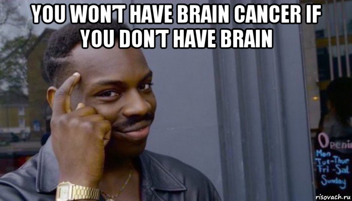 you won’t have brain cancer if you don’t have brain , Мем Не делай не будет