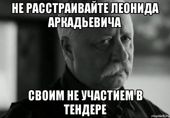 не расстраивайте леонида аркадьевича своим не участием в тендере, Мем Не расстраивай Леонида Аркадьевича