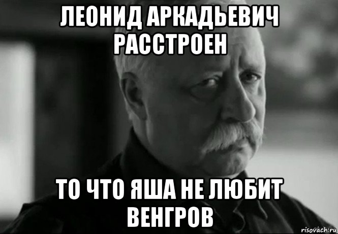 леонид аркадьевич расстроен то что яша не любит венгров, Мем Не расстраивай Леонида Аркадьевича